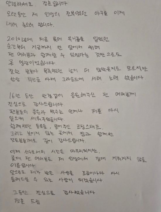 2025시즌을 끝으로 현역 은퇴를 선언한 정훈이 자신의 SNS에 자필 편지를 게시하며 롯데 자이언츠 팬들에게 마지막 인사를 남겼다. 정훈은 프로 통산 1476경기 타율 0.271(4211경기 1143안타) 80홈런 532타점 76도루 OPS 0.742의 성적을 남겼다. 정훈 SNS